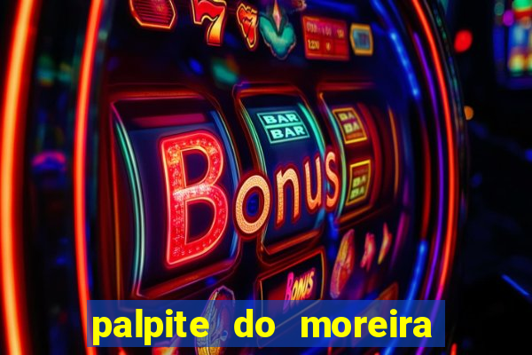 palpite do moreira de hoje